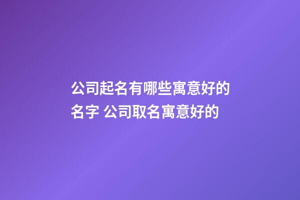 公司起名有哪些寓意好的名字 公司取名寓意好的-第1張-公司起名-玄機派